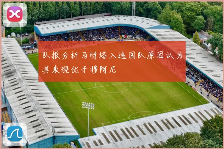 队报分析马特塔入选国队原因认为其表现优于穆阿尼