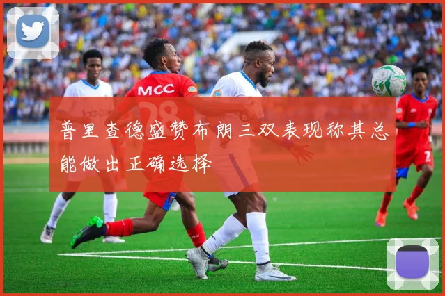 普里查德盛赞布朗三双表现称其总能做出正确选择