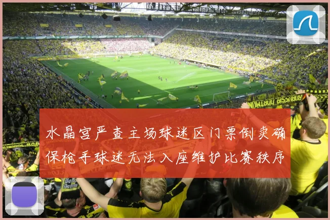 水晶宫严查主场球迷区门票倒卖确保枪手球迷无法入座维护比赛秩序