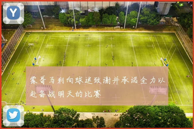 蒙哥马利向球迷致谢并承诺全力以赴备战明天的比赛