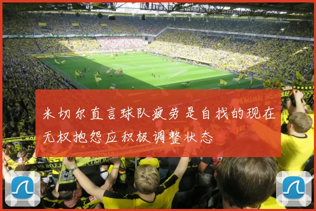 米切尔直言球队疲劳是自找的现在无权抱怨应积极调整状态