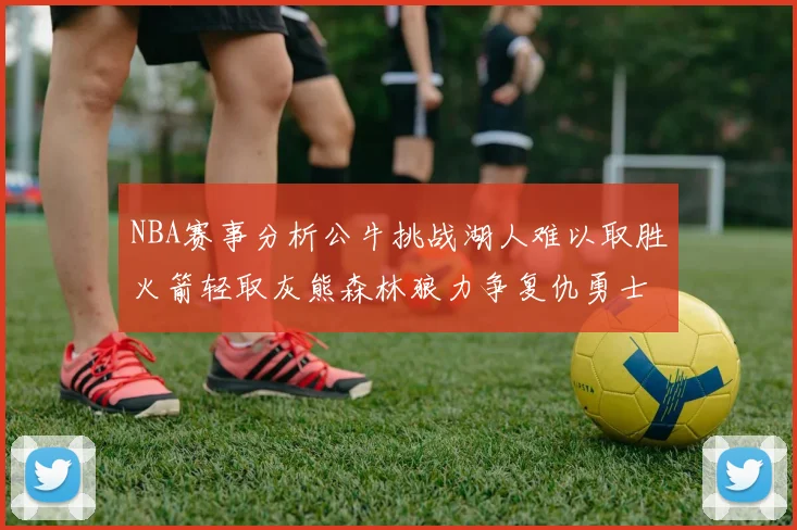 NBA赛事分析公牛挑战湖人难以取胜火箭轻取灰熊森林狼力争复仇勇士