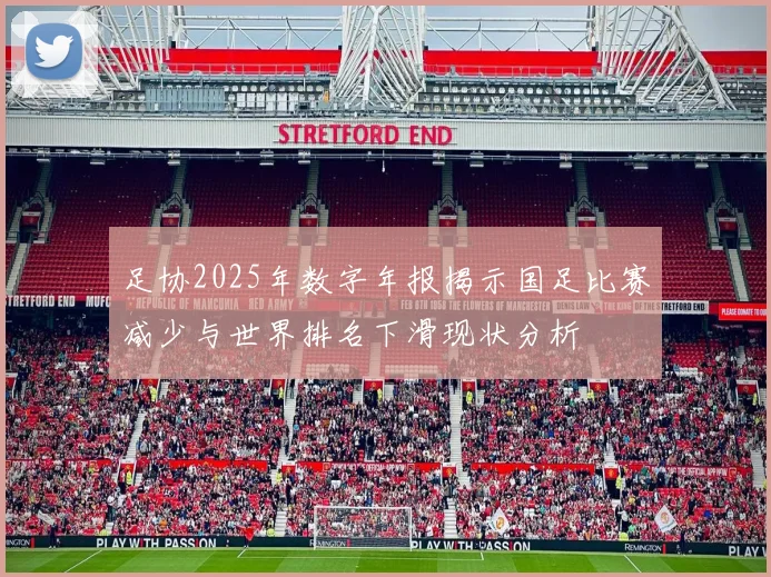 足协2025年数字年报揭示国足比赛减少与世界排名下滑现状分析
