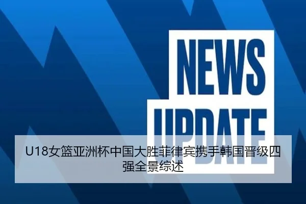 U18女篮亚洲杯中国大胜菲律宾携手韩国晋级四强全景综述